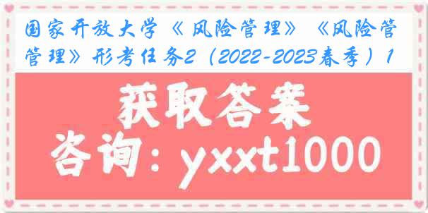 国家开放大学《 风险管理》《风险管理》形考任务2（2022-2023春季）1