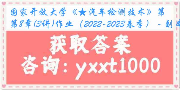 国家开放大学《★汽车检测技术》第8章(3讲)作业（2022-2023春季） - 副本