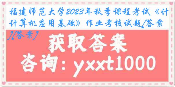 福建师范大学2023年秋季课程考试《计算机应用基础》作业考核试题[答案][答案]