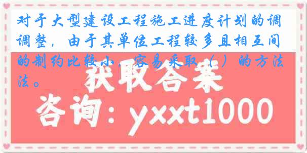 对于大型建设工程施工进度计划的调整，由于其单位工程较多且相互间的制约比较小，容易采取（ ）的方法。