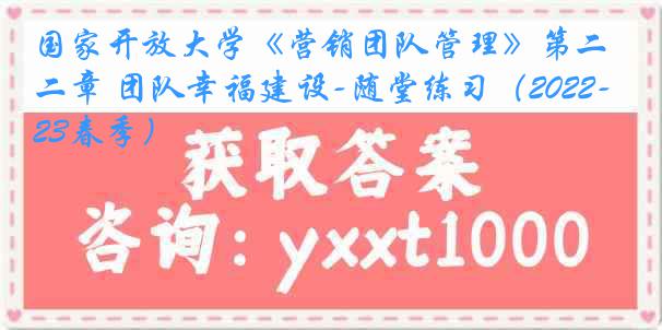 国家开放大学《营销团队管理》第二章 团队幸福建设-随堂练习（2022-2023春季）