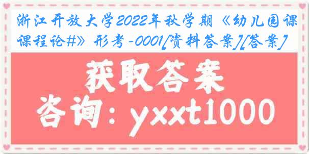 浙江开放大学2022年秋学期《幼儿园课程论#》形考-0001[资料答案][答案]