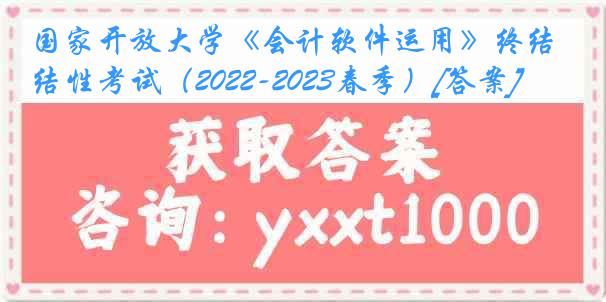 国家开放大学《会计软件运用》终结性考试（2022-2023春季）[答案]