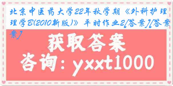 北京中医药大学22年秋学期《外科护理学B(2010新版)》平时作业2[答案][答案]