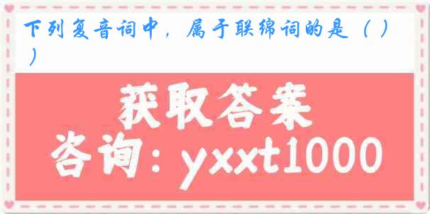下列复音词中，属于联绵词的是（ ）