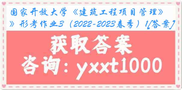 国家开放大学《建筑工程项目管理》形考作业3（2022-2023春季）1[答案]