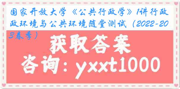 国家开放大学《公共行政学》1讲行政环境与公共环境随堂测试（2022-2023春季）