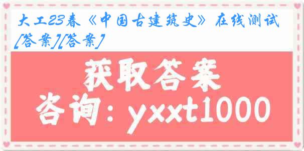 大工23春《中国古建筑史》在线测试[答案][答案]