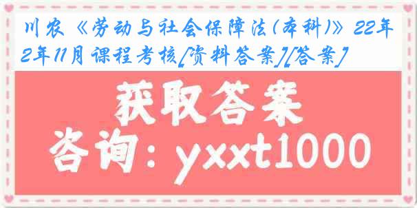 川农《劳动与社会保障法(本科)》22年11月课程考核[资料答案][答案]