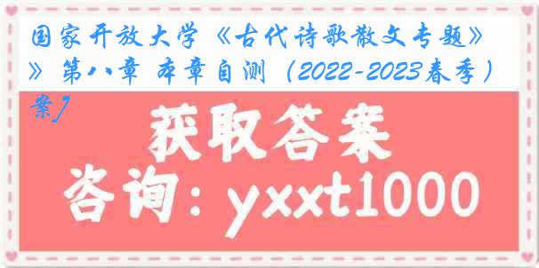 国家开放大学《古代诗歌散文专题》第八章 本章自测（2022-2023春季）[答案]
