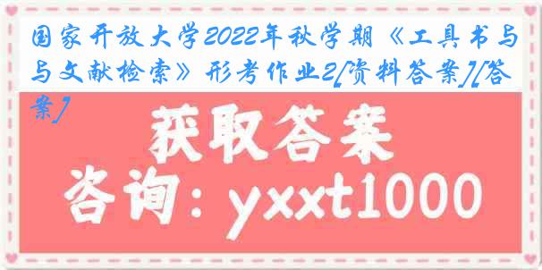 国家开放大学2022年秋学期《工具书与文献检索》形考作业2[资料答案][答案]