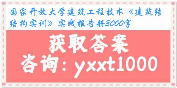 国家开放大学建筑工程技术《建筑结构实训》实践报告册3000字