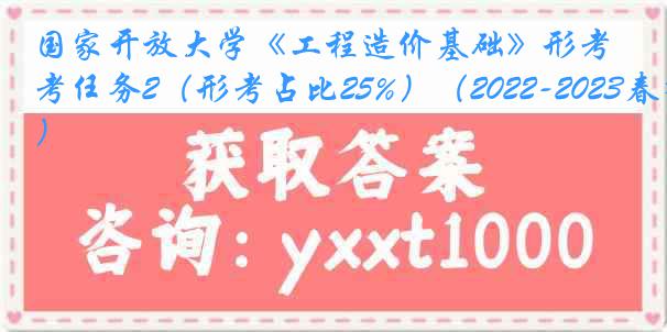 国家开放大学《工程造价基础》形考任务2（形考占比25%）（2022-2023春季）