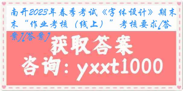 南开2023年春季考试《字体设计》期末“作业考核（线上）”考核要求[答案][答案]