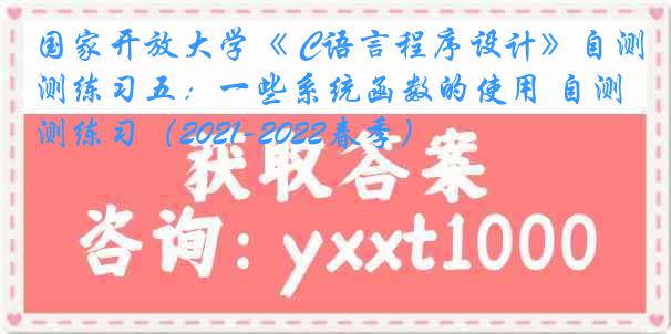 国家开放大学《 C语言程序设计》自测练习五：一些系统函数的使用 自测练习（2021-2022春季）