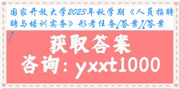 国家开放大学2023年秋学期《人员招聘与培训实务》形考任务[答案][答案]