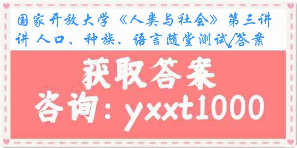 国家开放大学《人类与社会》第三讲 人口、种族、语言随堂测试[答案]