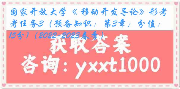 国家开放大学《 移动开发导论》形考任务3(预备知识:第3章;分值:15分)(2022-2023春季)