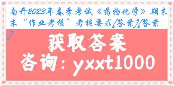 南开2023年春季考试《药物化学》期末“作业考核”考核要求[答案][答案]