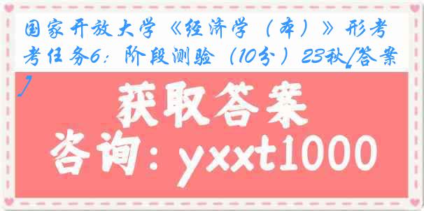 国家开放大学《经济学（本）》形考任务6：阶段测验（10分）23秋[答案]