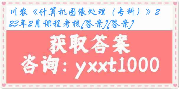 川农《计算机图像处理（专科）》23年2月课程考核[答案][答案]