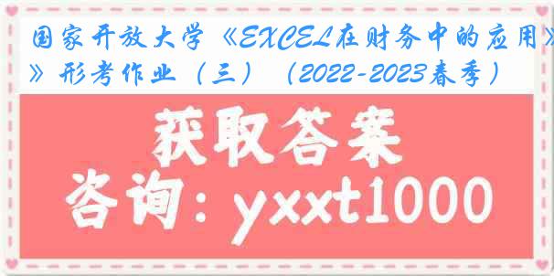 国家开放大学《EXCEL在财务中的应用》形考作业（三）（2022-2023春季）