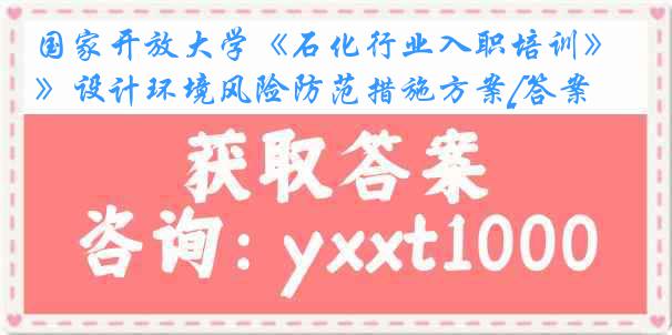 国家开放大学《石化行业入职培训》设计环境风险防范措施方案[答案]