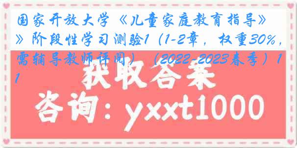 国家开放大学《儿童家庭教育指导》阶段性学习测验1（1-2章，权重30%，需辅导教师评阅）（2022-2023春季）1