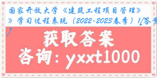 国家开放大学《建筑工程项目管理》学习过程表现（2022-2023春季）1[答案]