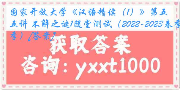 国家开放大学《汉语精读（1）》第五讲 不解之谜1随堂测试（2022-2023春季）[答案]