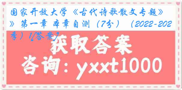 国家开放大学《古代诗歌散文专题》第一章 本章自测（7分）（2022-2023春季）1[答案]