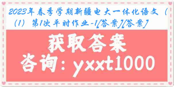 2023年春季学期新疆电大一体化语文（1）第1次平时作业-1[答案][答案]