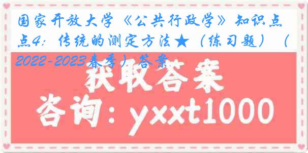 国家开放大学《公共行政学》知识点4：传统的测定方法★（练习题）（2022-2023春季）答案