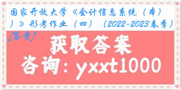 国家开放大学《会计信息系统（本）》形考作业（四）（2022-2023春季）[答案]