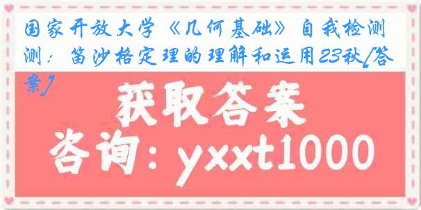 国家开放大学《几何基础》自我检测：笛沙格定理的理解和运用23秋[答案]