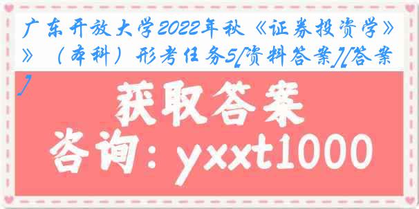 广东开放大学2022年秋《证券投资学》（本科）形考任务5[资料答案][答案]