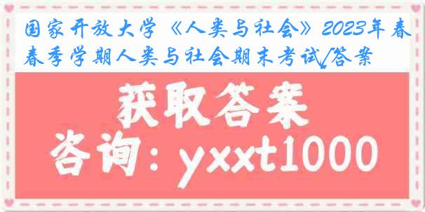 国家开放大学《人类与社会》2023年春季学期人类与社会期末考试[答案]