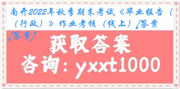 南开2022年秋季期末考试《毕业报告（行政）》作业考核（线上）[答案][答案]