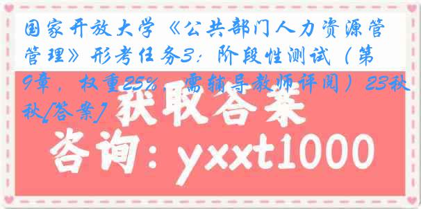 国家开放大学《公共部门人力资源管理》形考任务3：阶段性测试（第1-9章，权重25%，需辅导教师评阅）23秋[答案]