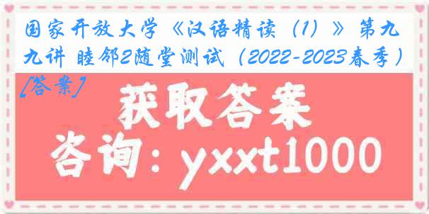 国家开放大学《汉语精读（1）》第九讲 睦邻2随堂测试（2022-2023春季）[答案]