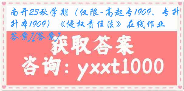 南开23秋学期（仅限-高起专1909、专升本1909）《侵权责任法》在线作业[答案][答案]