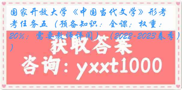 国家开放大学《中国当代文学》形考任务五（预备知识：全课；权重：20%；需要教师评阅）（2022-2023春季）