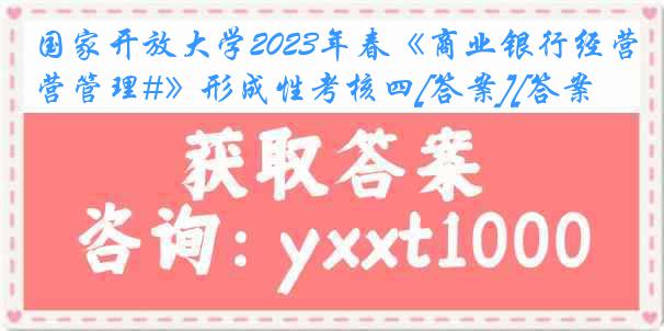 国家开放大学2023年春《商业银行经营管理#》形成性考核四[答案][答案]