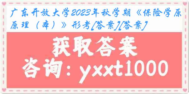 广东开放大学2023年秋学期《保险学原理（本）》形考[答案][答案]