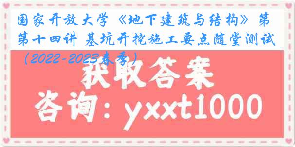 国家开放大学《地下建筑与结构》第十四讲 基坑开挖施工要点随堂测试（2022-2023春季）