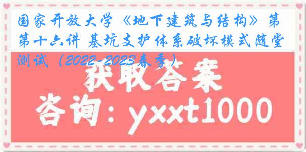 国家开放大学《地下建筑与结构》第十六讲 基坑支护体系破坏模式随堂测试（2022-2023春季）