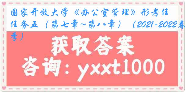 国家开放大学《办公室管理》形考任务五（第七章~第八章）（2021-2022春季）