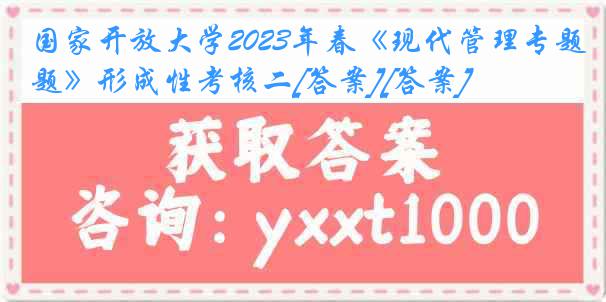 国家开放大学2023年春《现代管理专题》形成性考核二[答案][答案]