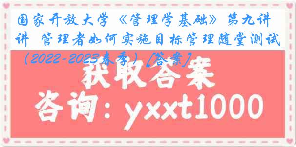 国家开放大学《管理学基础》第九讲  管理者如何实施目标管理随堂测试（2022-2023春季）[答案]