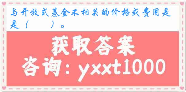 与开放式基金不相关的价格或费用是（　　）。